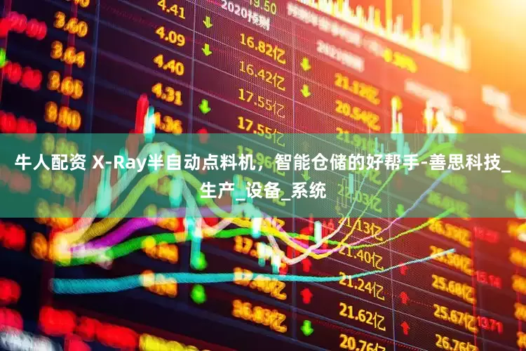 牛人配资 X-Ray半自动点料机，智能仓储的好帮手-善思科技_生产_设备_系统