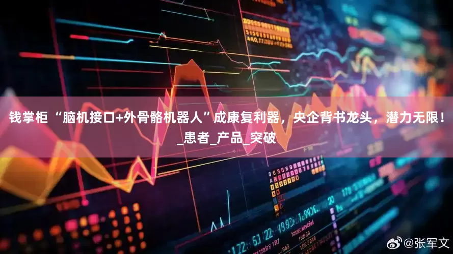 钱掌柜 “脑机接口+外骨骼机器人”成康复利器，央企背书龙头，潜力无限！_患者_产品_突破