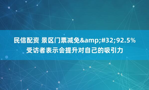 民信配资 景区门票减免&#32;92.5%受访者表示会提升对自己的吸引力