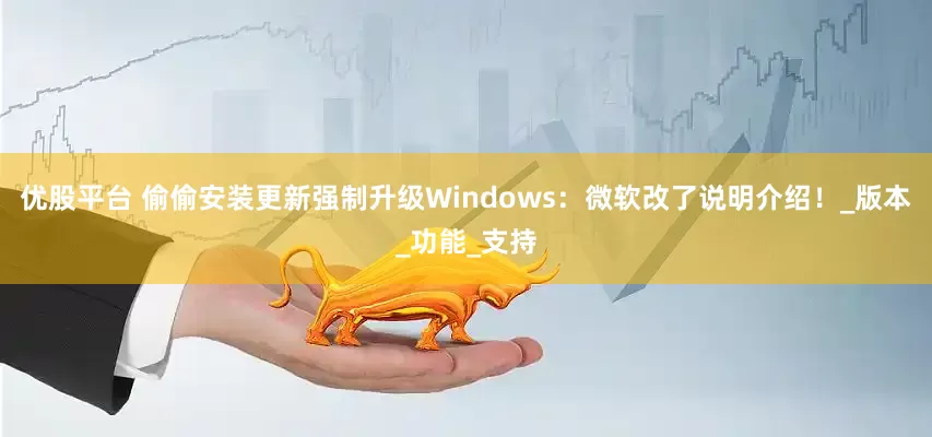 优股平台 偷偷安装更新强制升级Windows：微软改了说明介绍！_版本_功能_支持
