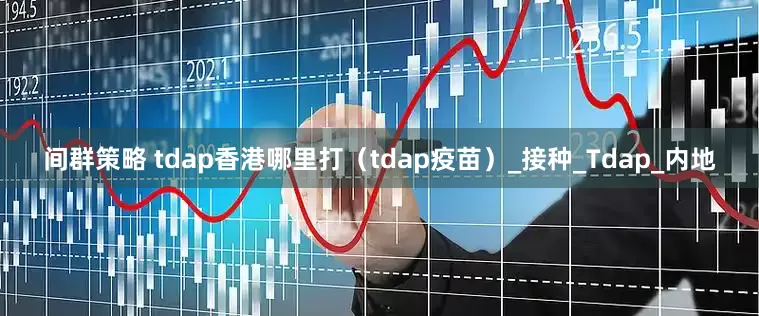 间群策略 tdap香港哪里打（tdap疫苗）_接种_Tdap_内地