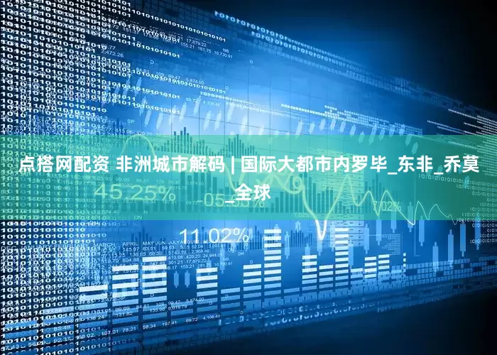 点搭网配资 非洲城市解码 | 国际大都市内罗毕_东非_乔莫_全球