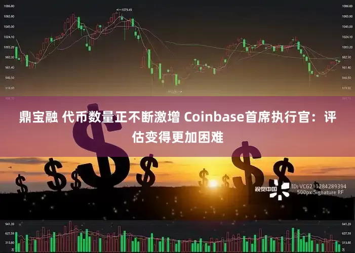 鼎宝融 代币数量正不断激增 Coinbase首席执行官：评估变得更加困难