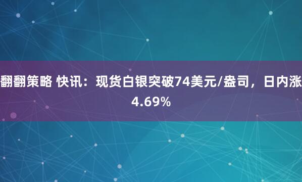 翻翻策略 快讯:现货白银突破74美元/盎司,日内涨4.69%