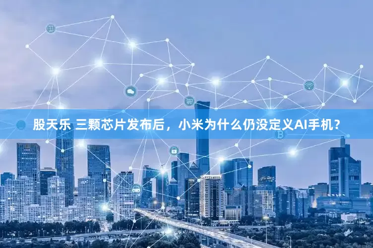 股天乐 三颗芯片发布后，小米为什么仍没定义AI手机？